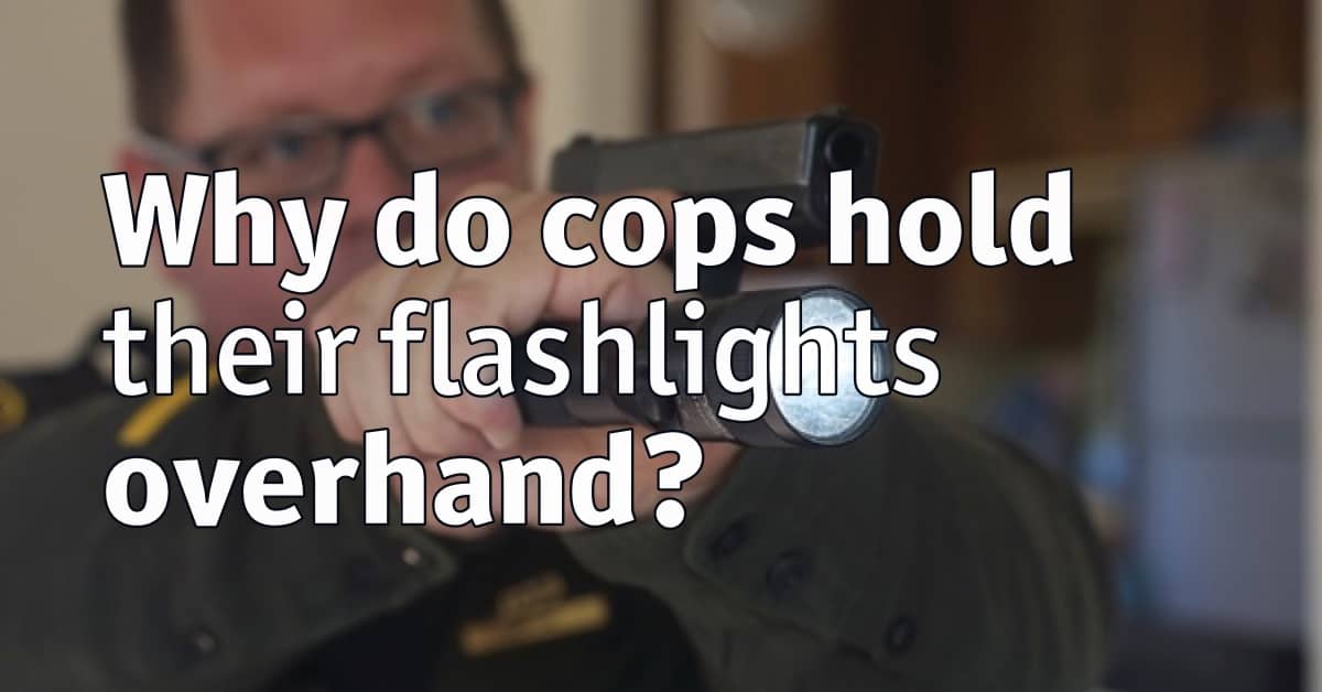 Why do cops hold their flashlights overhand?