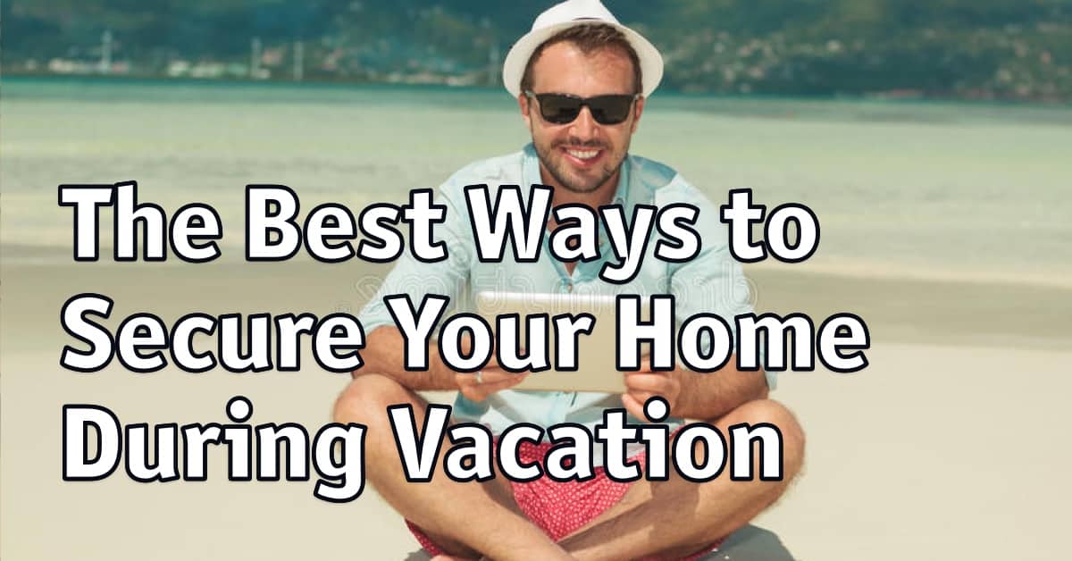 The Best Ways to Secure Your Home During Vacation