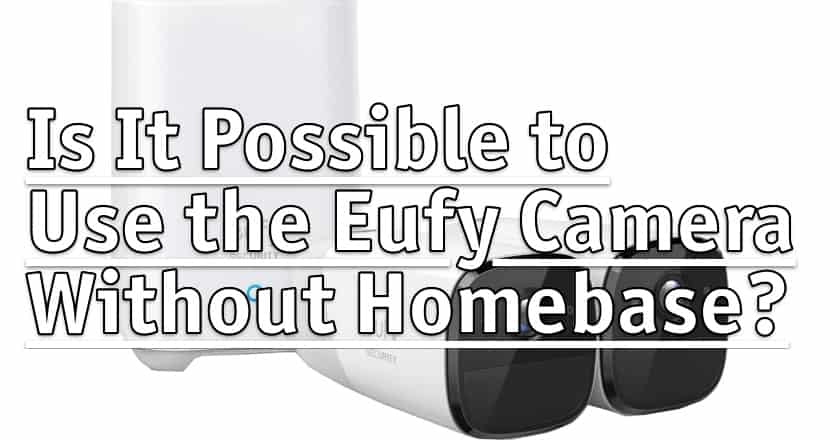 Is It Possible to Use the Eufy Camera Without Homebase?